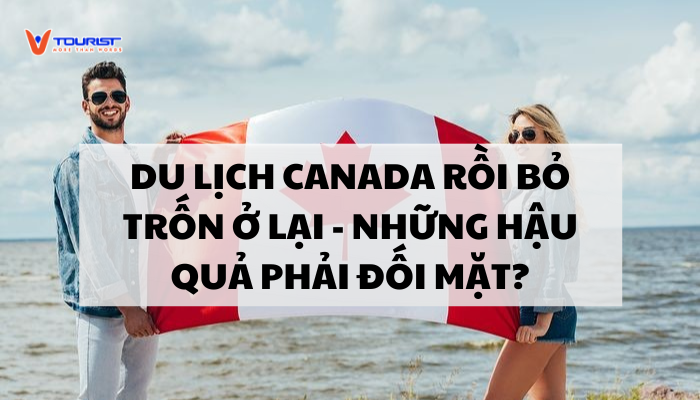 Hậu quả khi xin visa Canada rồi trốn ở lại