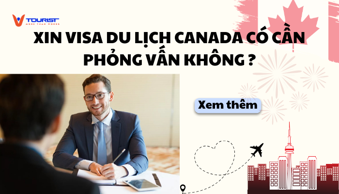 Xin visa du lịch Canada có cần phỏng vấn không?