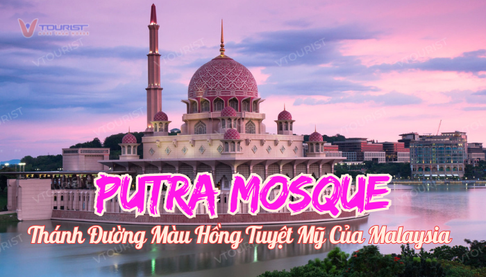 Nhà thờ Hồi giáo Putra biểu tượng kiến trúc Hồi giáo ấn tượng của Malaysia cùng màu sơn hồng đặc trưng thu hút hàng triệu du khách ghé thăm