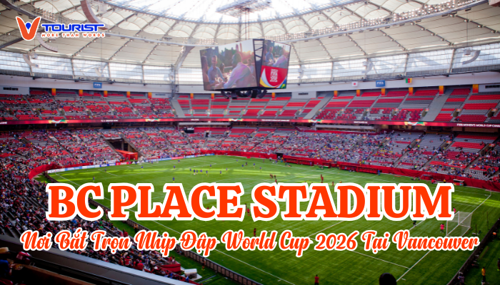 Khám phá sân vận động BC Place điểm đến cuồng nhiệt của World Cup 2026 tại Vancouver và trải nghiệm tour Canada hấp dẫn cùng VTourist.